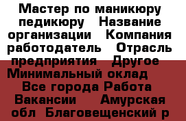 Мастер по маникюру-педикюру › Название организации ­ Компания-работодатель › Отрасль предприятия ­ Другое › Минимальный оклад ­ 1 - Все города Работа » Вакансии   . Амурская обл.,Благовещенский р-н